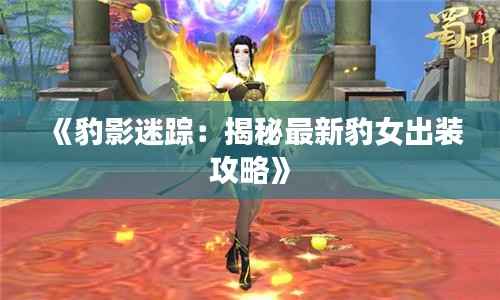 《豹影迷踪:揭秘最新豹女出装攻略》