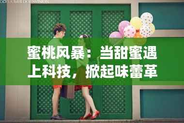 蜜桃风暴:当甜蜜遇上科技,掀起味蕾革命