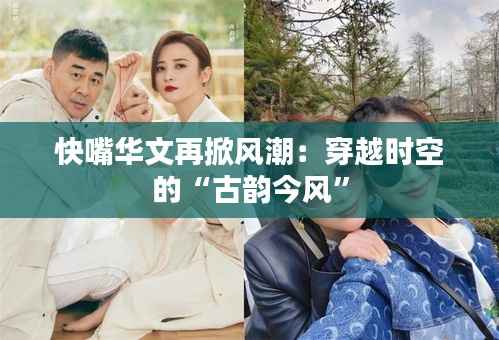 快嘴华文再掀风潮：穿越时空的“古韵今风”