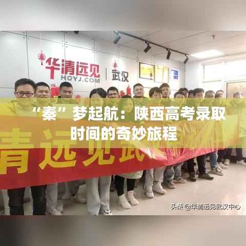 “秦”梦起航:陕西高考录取时间的奇妙旅程