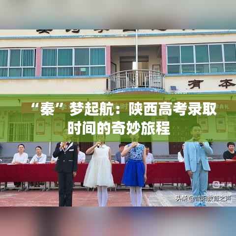 “秦”梦起航:陕西高考录取时间的奇妙旅程