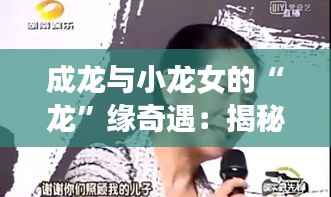 成龙与小龙女的“龙”缘奇遇:揭秘娱乐圈的传奇佳话