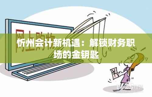 忻州会计新机遇:解锁财务职场的金钥匙