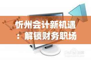 忻州会计新机遇:解锁财务职场的金钥匙