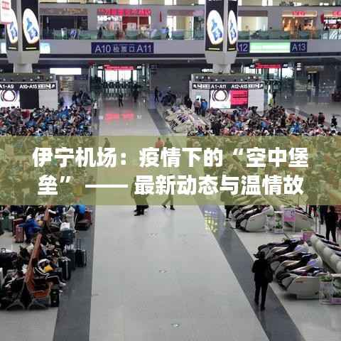 伊宁机场:疫情下的“空中堡垒” —— 最新动态与温情故事