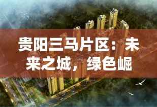 贵阳三马片区:未来之城,绿色崛起