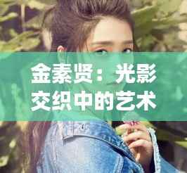 金素贤：光影交织中的艺术灵魂