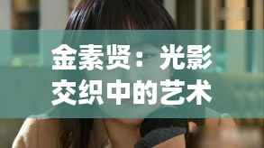 金素贤:光影交织中的艺术灵魂