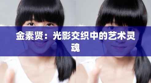 金素贤:光影交织中的艺术灵魂