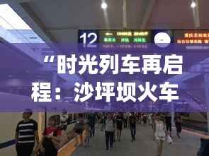 “时光列车再启程：沙坪坝火车站焕新纪元”