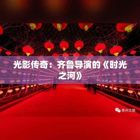 光影传奇:齐鲁导演的《时光之河》