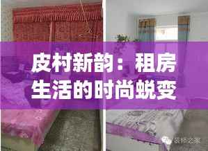 皮村新韵：租房生活的时尚蜕变