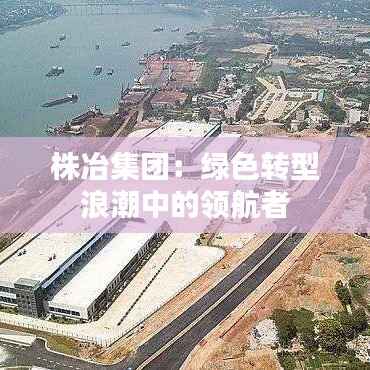 株冶集团:绿色转型浪潮中的领航者