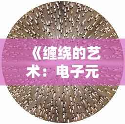 《缠绕的艺术:电子元件的精妙编织》