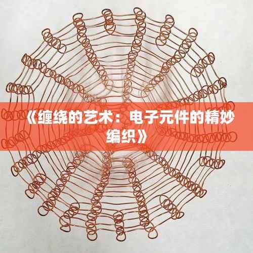 《缠绕的艺术:电子元件的精妙编织》