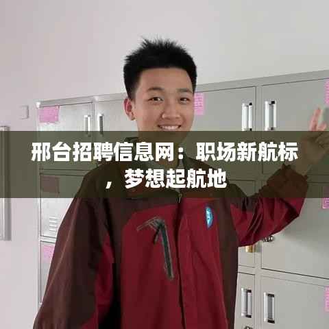 邢台招聘信息网:职场新航标,梦想起航地