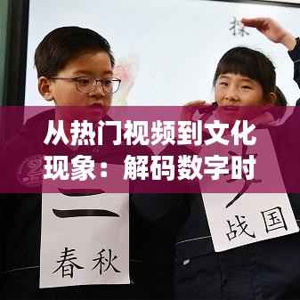 从热门视频到文化现象：解码数字时代的视觉魔法