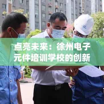 点亮未来：徐州电子元件培训学校的创新之旅