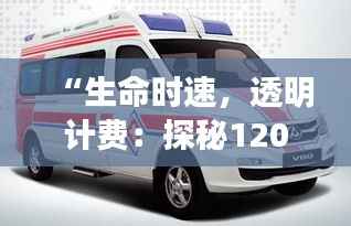 “生命时速,透明计费:探秘120急救车最新收费标准”