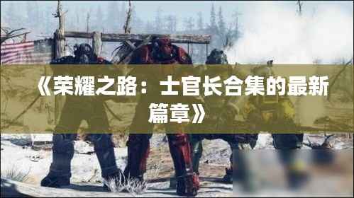 《荣耀之路:士官长合集的最新篇章》