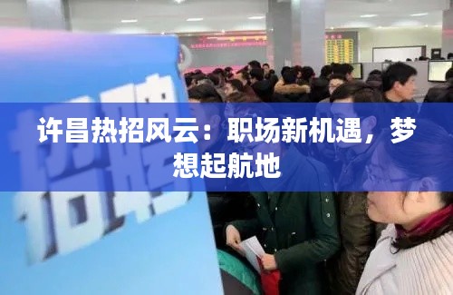 许昌热招风云:职场新机遇,梦想起航地