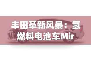 丰田革新风暴：氢燃料电池车Mirai 2.0震撼登场，引领未来出行新纪元