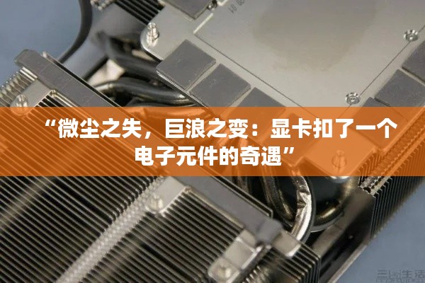 “微尘之失,巨浪之变:显卡扣了一个电子元件的奇遇”