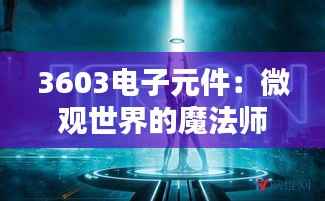 3603电子元件：微观世界的魔法师