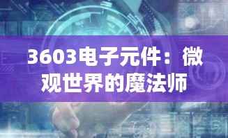 3603电子元件:微观世界的魔法师