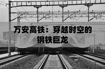 万安高铁:穿越时空的钢铁巨龙