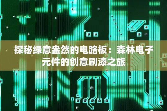 探秘绿意盎然的电路板:森林电子元件的创意刷漆之旅