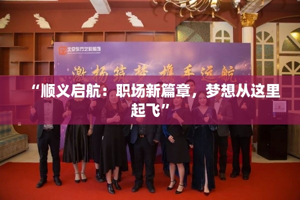 “顺义启航:职场新篇章,梦想从这里起飞”