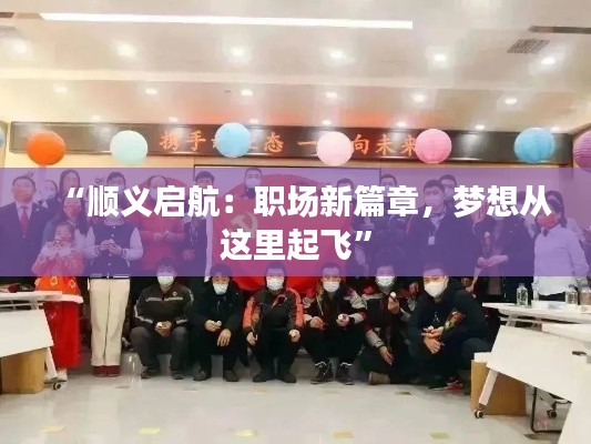“顺义启航:职场新篇章,梦想从这里起飞”