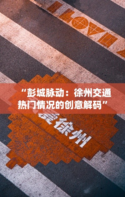 “彭城脉动：徐州交通热门情况的创意解码”