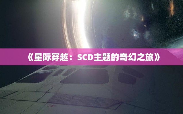 《星际穿越：SCD主题的奇幻之旅》
