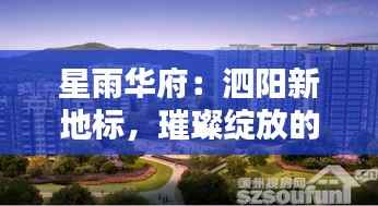 星雨华府:泗阳新地标,璀璨绽放的未来之城
