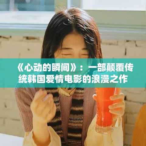 《心动的瞬间》:一部颠覆传统韩国爱情电影的浪漫之作
