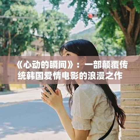 《心动的瞬间》:一部颠覆传统韩国爱情电影的浪漫之作