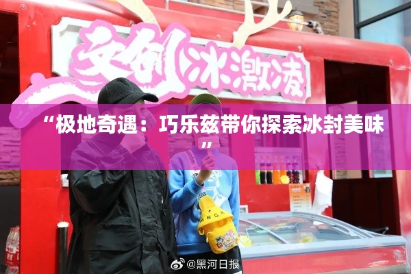 “极地奇遇：巧乐兹带你探索冰封美味”