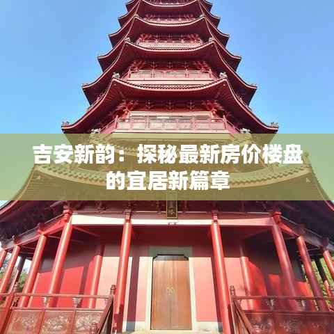 吉安新韵:探秘最新房价楼盘的宜居新篇章