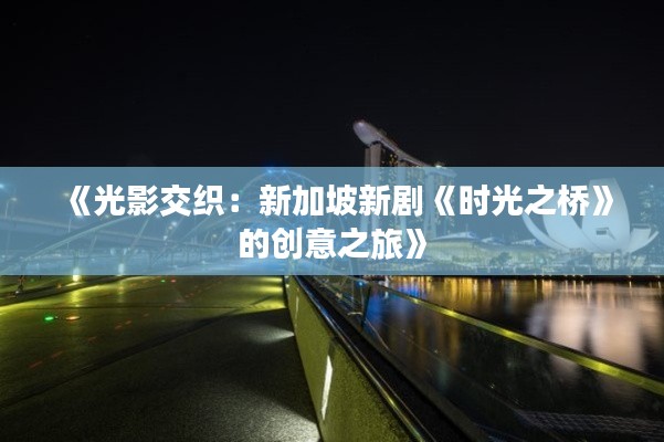 《光影交织:新加坡新剧《时光之桥》的创意之旅》