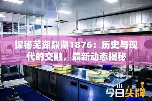 探秘芜湖鼎湖1876:历史与现代的交融,最新动态揭秘