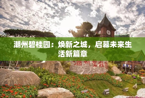 潮州碧桂园:焕新之城,启幕未来生活新篇章