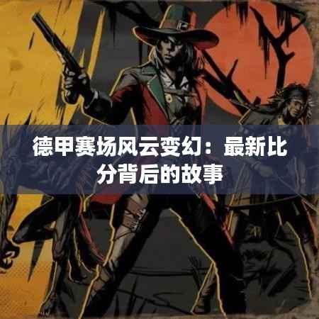 德甲赛场风云变幻:最新比分背后的故事