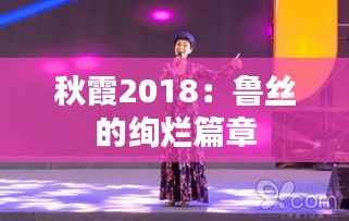 秋霞2018:鲁丝的绚烂篇章