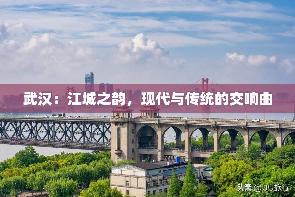 武汉:江城之韵,现代与传统的交响曲