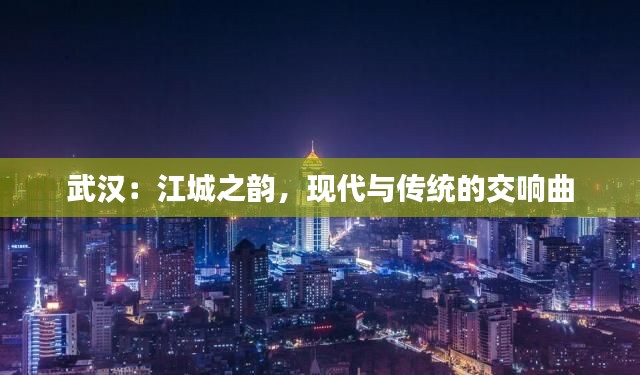 武汉:江城之韵,现代与传统的交响曲