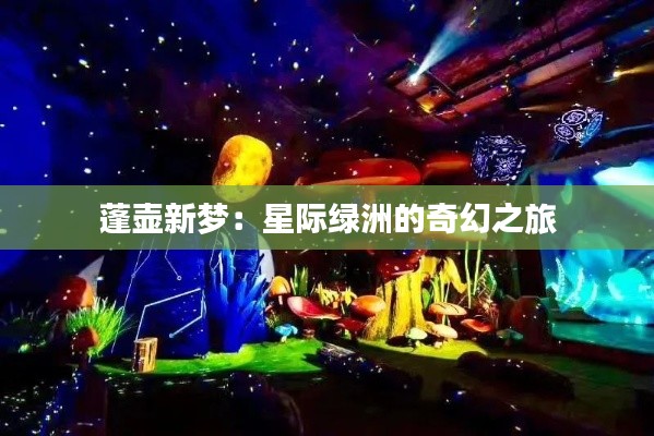 蓬壶新梦:星际绿洲的奇幻之旅
