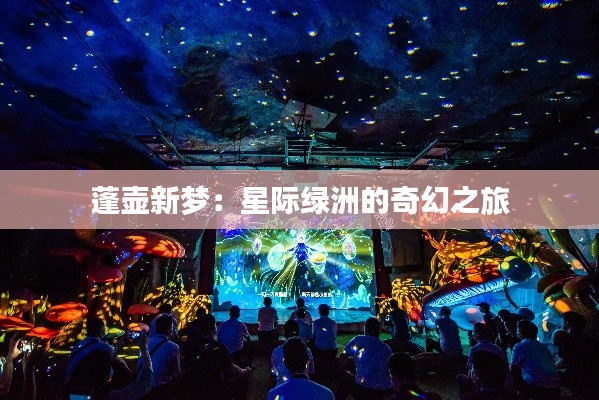 蓬壶新梦:星际绿洲的奇幻之旅