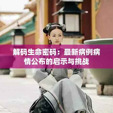 解码生命密码:最新病例病情公布的启示与挑战